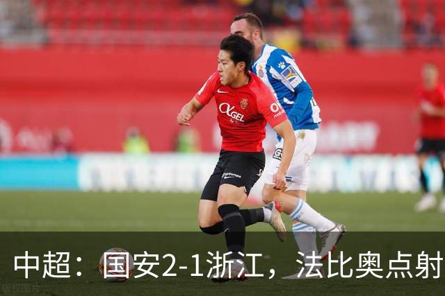 中超：国安2-1浙江，法比奥点射，程进、张稀哲破门