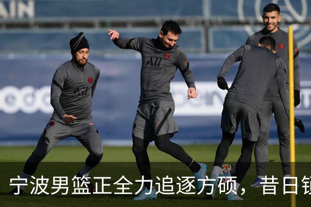宁波男篮正全力追逐方硕，昔日锁喉二人组下赛季有望成为后场搭档
