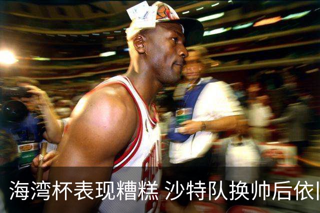 海湾杯表现糟糕 沙特队换帅后依旧低迷
