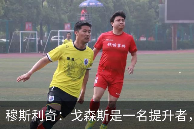 穆斯利奇：戈森斯是一名提升者，能带动全队进步